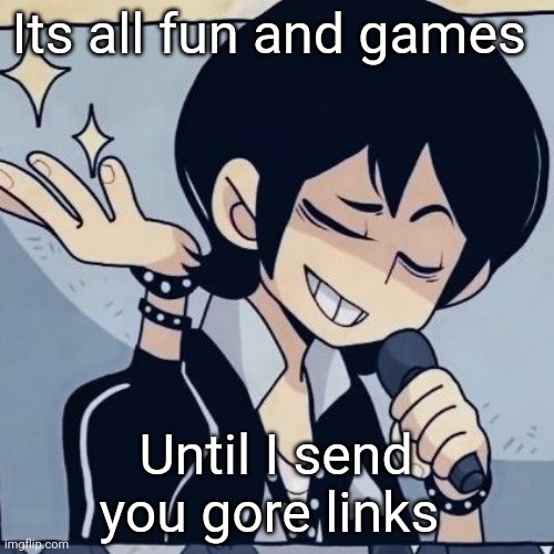 Tophamhatkyo just sayin | Its all fun and games; Until I send you gore links | image tagged in tophamhatkyo just sayin | made w/ Imgflip meme maker