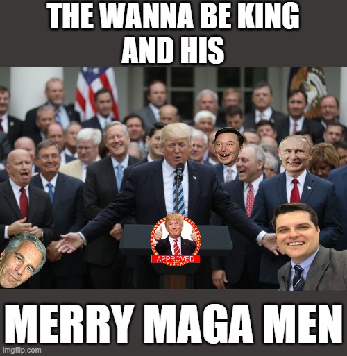 MAGA REICH WING Republicans Celebrate | THE WANNA BE KING
AND HIS; MERRY MAGA MEN | image tagged in republicans celebrate,fascist,commie,dictator,donald trump approves,putin cheers | made w/ Imgflip meme maker