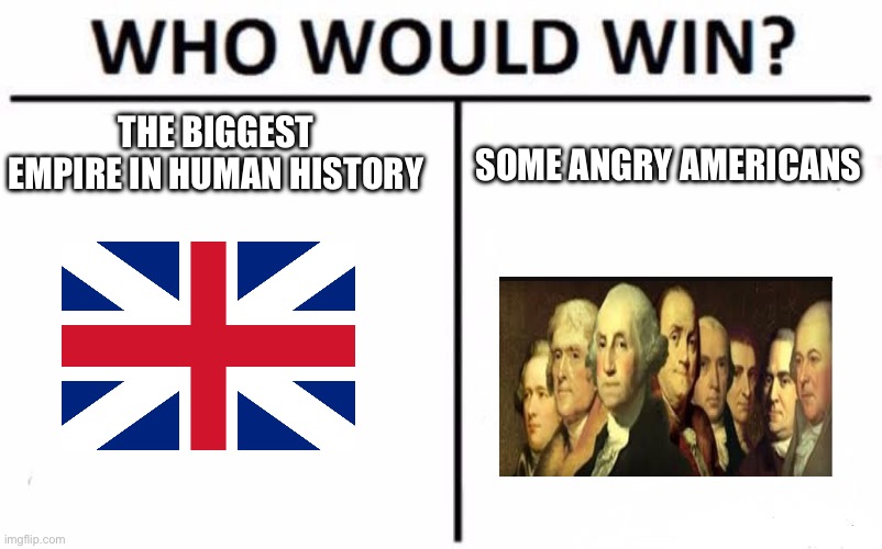 America #1 | THE BIGGEST EMPIRE IN HUMAN HISTORY; SOME ANGRY AMERICANS | image tagged in memes,who would win,america | made w/ Imgflip meme maker