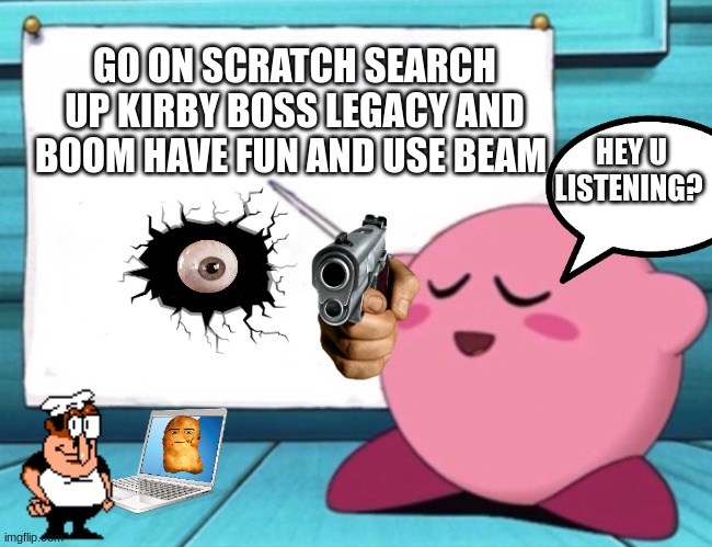 kirby says something stupid | GO ON SCRATCH SEARCH UP KIRBY BOSS LEGACY AND BOOM HAVE FUN AND USE BEAM; HEY U LISTENING? | image tagged in kirby's lesson,scratch,kirby,dumb | made w/ Imgflip meme maker