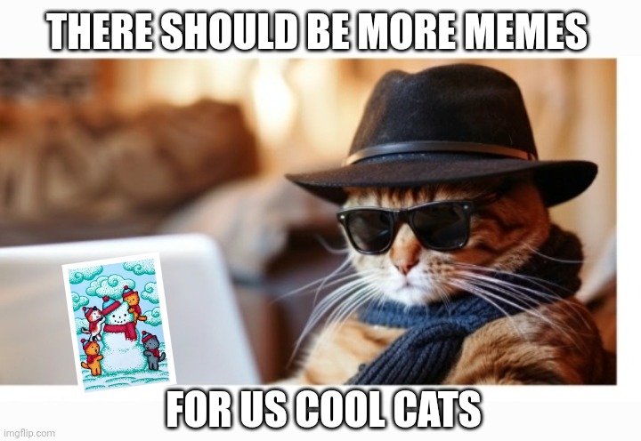 Hep Cat | THERE SHOULD BE MORE MEMES; FOR US COOL CATS | image tagged in cool,cats,daddy | made w/ Imgflip meme maker