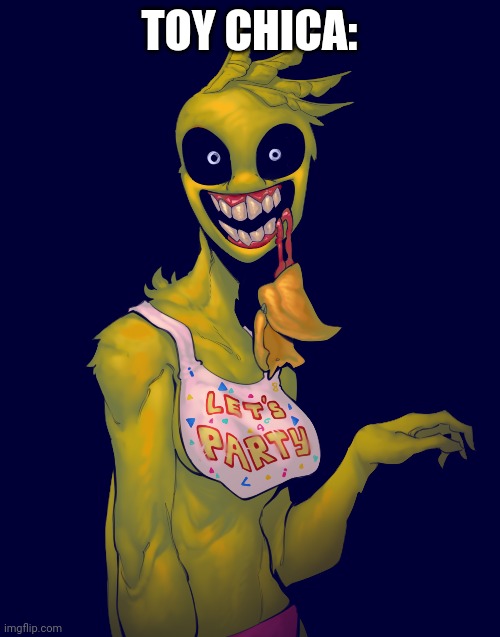 Why are you scared, isn't this what you wanted? | TOY CHICA: | image tagged in chica | made w/ Imgflip meme maker