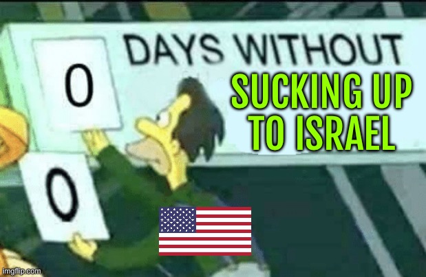 "America, Stop Sucking Up To Israel" | SUCKING UP
TO ISRAEL | image tagged in 0 days without lenny simpsons,palestine,scumbag parents,scumbag america,scumbag government,creepy joe biden | made w/ Imgflip meme maker