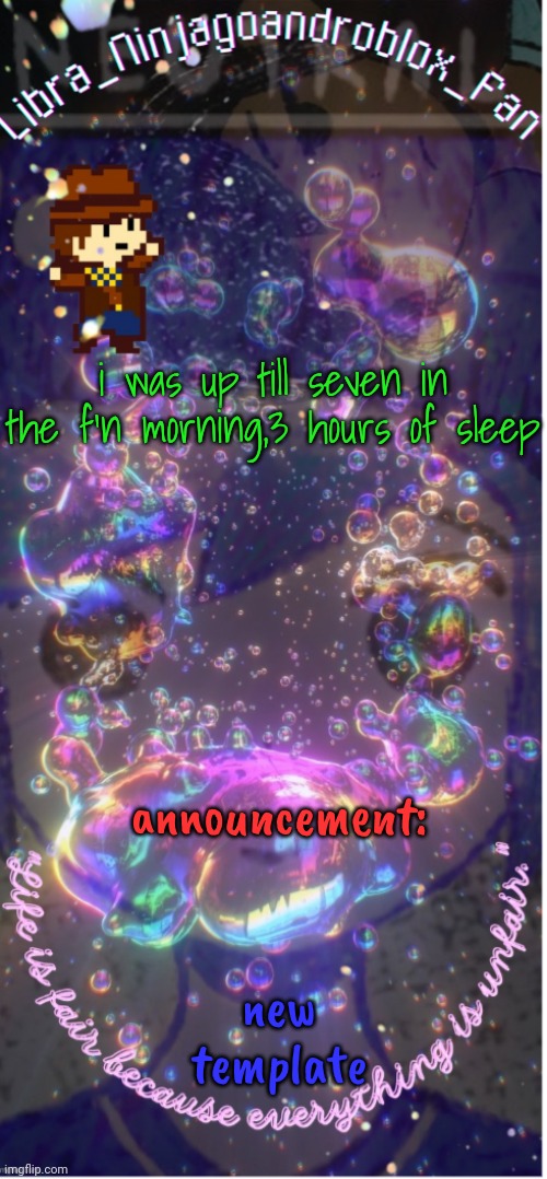 new temp(big ass thanks to .-_Asriel_-.)! | i was up till seven in the f'n morning,3 hours of sleep; announcement:; new template | image tagged in new temp big ass thanks to -_asriel_- | made w/ Imgflip meme maker