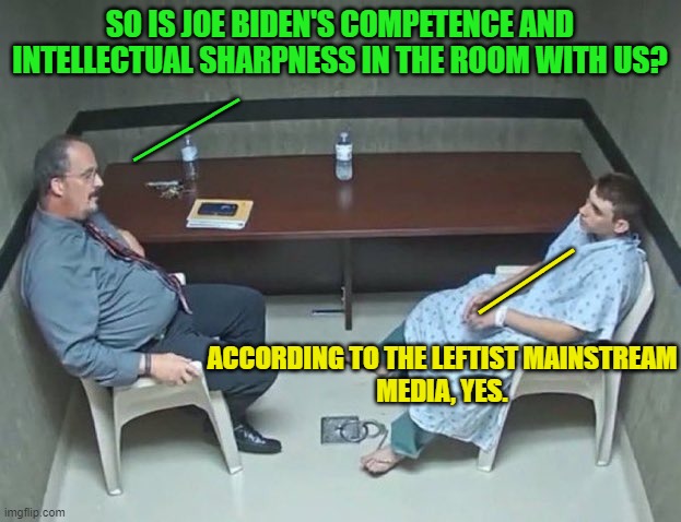 The sad rewards from gulping leftist media-generated political-propaganda by the gallon | SO IS JOE BIDEN'S COMPETENCE AND INTELLECTUAL SHARPNESS IN THE ROOM WITH US? ____; ___; ACCORDING TO THE LEFTIST MAINSTREAM MEDIA, YES. | image tagged in are they in the room with us right now | made w/ Imgflip meme maker