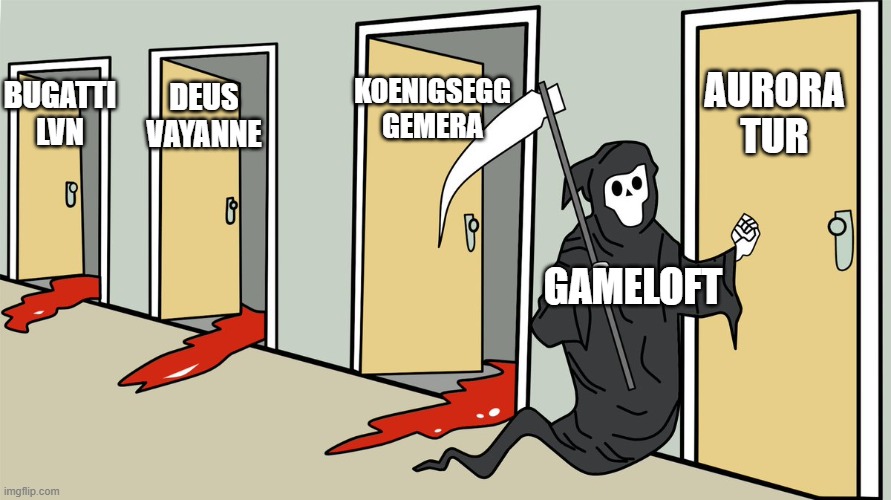 Gameloft be like: | AURORA
TUR; KOENIGSEGG
GEMERA; DEUS
VAYANNE; BUGATTI LVN; GAMELOFT | image tagged in death | made w/ Imgflip meme maker