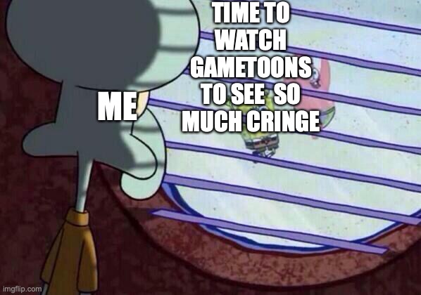 I am going to review gametoons{I am going to get brain rot} | TIME TO WATCH GAMETOONS TO SEE  SO MUCH CRINGE; ME | image tagged in squidward window | made w/ Imgflip meme maker