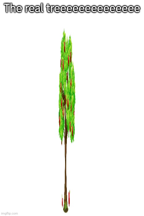 The real treeeeeeeeeeeeee | made w/ Imgflip meme maker
