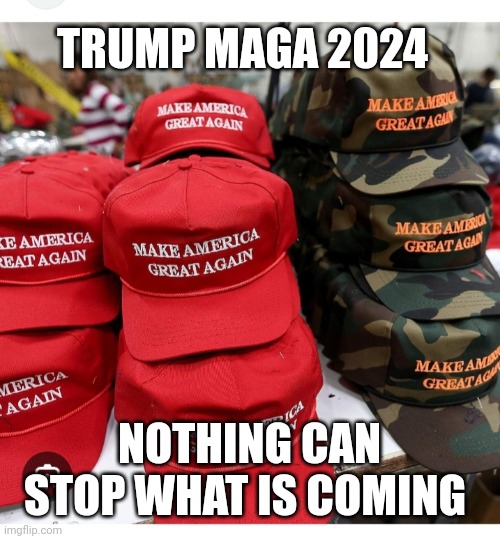 TRUMP MAGA 2024 NOTHING CAN STOP WHAT IS COMING | made w/ Imgflip meme maker