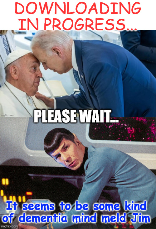 Dementia mind meld | DOWNLOADING IN PROGRESS... PLEASE WAIT... It seems to be some kind of dementia mind meld Jim | image tagged in it's life jim but not as we know it,dementia,mind meld,pope,biden | made w/ Imgflip meme maker