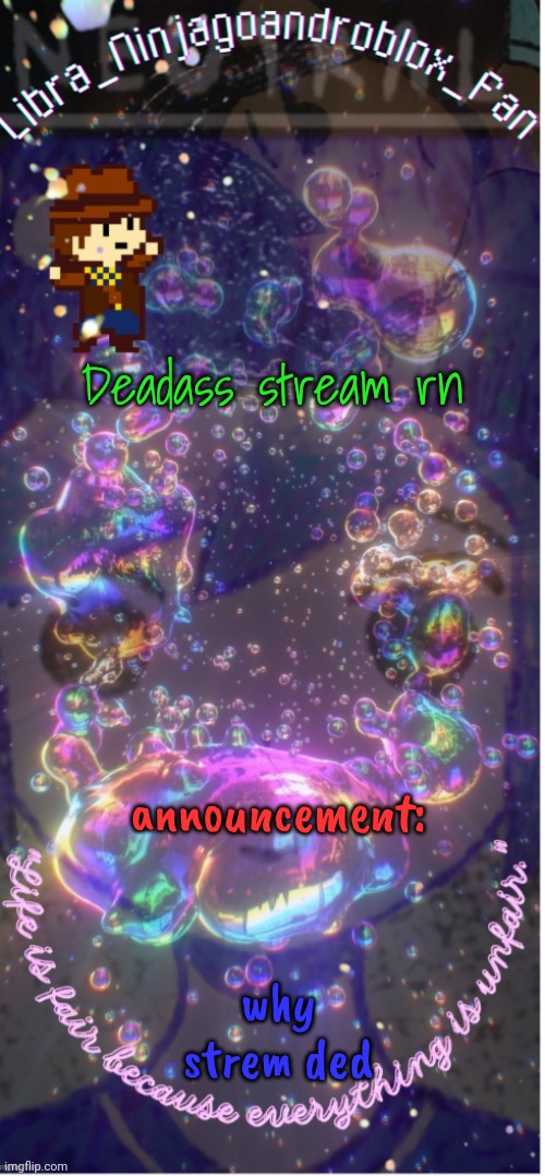 new temp(big ass thanks to .-_Asriel_-.)! | Deadass stream rn; announcement:; why strem ded | image tagged in new temp big ass thanks to -_asriel_- | made w/ Imgflip meme maker