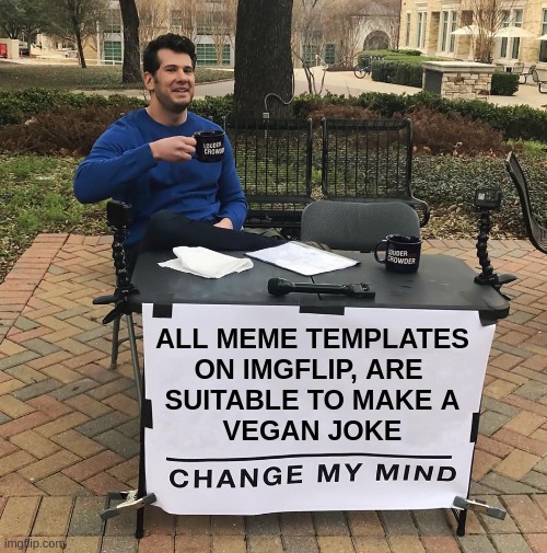 We could create a challenge for this one..... | ALL MEME TEMPLATES
ON IMGFLIP, ARE 
SUITABLE TO MAKE A
VEGAN JOKE | image tagged in change my mind,funny,memes,vegan,challenge,creativity | made w/ Imgflip meme maker