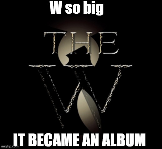 W so big it became an album | W so big; IT BECAME AN ALBUM | image tagged in the w,album,wu tang,wu tang clan,music | made w/ Imgflip meme maker