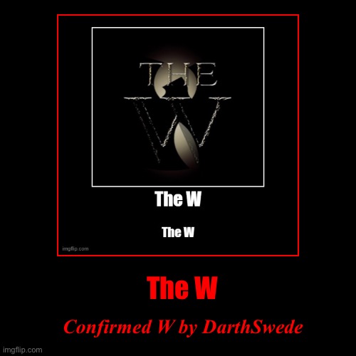 The W | Confirmed W by DarthSwede | image tagged in funny,demotivationals | made w/ Imgflip demotivational maker