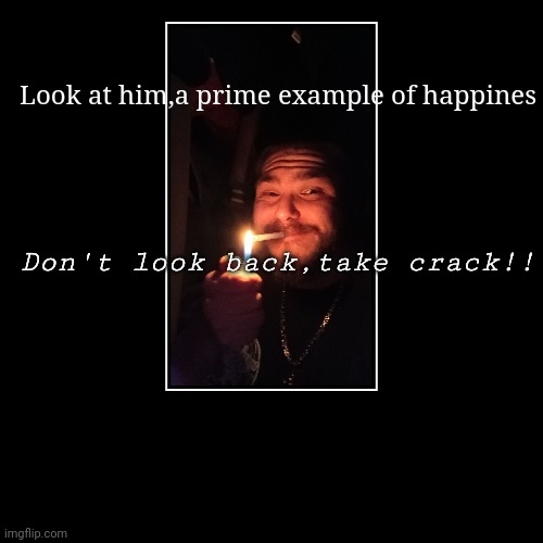 Don't look back,take crack!! | Look at him,a prime example of happines | image tagged in funny,demotivationals | made w/ Imgflip demotivational maker