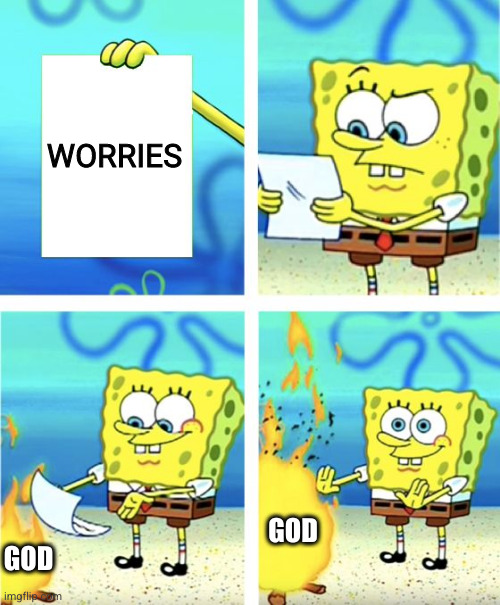 Worries | WORRIES; GOD; GOD | image tagged in spongebob burning paper | made w/ Imgflip meme maker