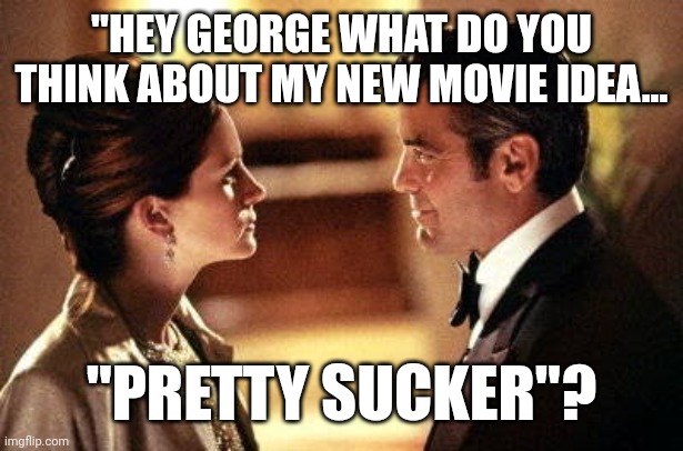 Pretty $ucker | "HEY GEORGE WHAT DO YOU THINK ABOUT MY NEW MOVIE IDEA... "PRETTY SUCKER"? | image tagged in george clooney julia roberts ocean's oceans 11 eleven i only lie,joe biden,campaign | made w/ Imgflip meme maker