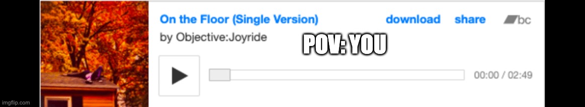 Listen to On The Floor by Objective: Joyride! | POV: YOU | image tagged in music,song,songs,summer | made w/ Imgflip meme maker