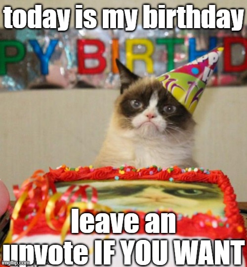 Grumpy Cat Birthday | today is my birthday; leave an upvote IF YOU WANT | image tagged in grumpy cat birthday,grumpy cat,happy birthday | made w/ Imgflip meme maker