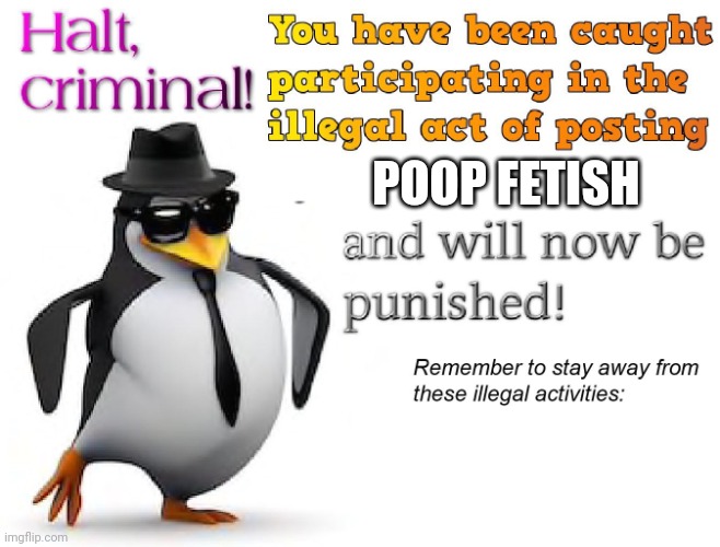 halt criminal! | POOP FETISH | image tagged in halt criminal | made w/ Imgflip meme maker