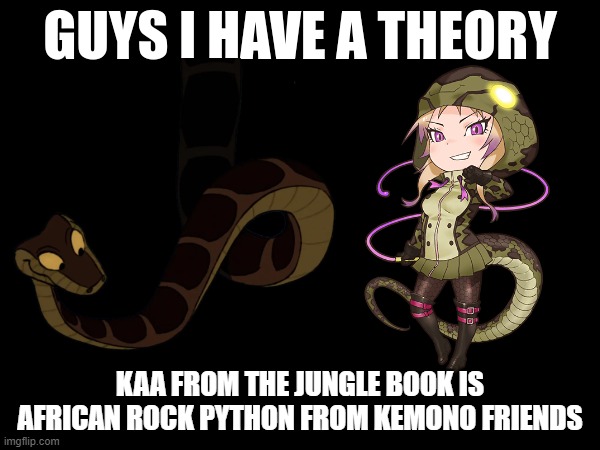 One small theory | KAA FROM THE JUNGLE BOOK IS AFRICAN ROCK PYTHON FROM KEMONO FRIENDS | image tagged in guys i have a theory,the jungle book,kemono friends,memes,funny,kaa | made w/ Imgflip meme maker