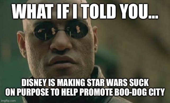 Suck Wars | WHAT IF I TOLD YOU…; DISNEY IS MAKING STAR WARS SUCK ON PURPOSE TO HELP PROMOTE BOO-DOG CITY | image tagged in memes,matrix morpheus,science,sci-fi,funny | made w/ Imgflip meme maker