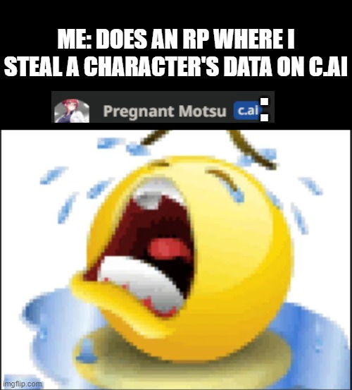 Low Quality Crying Emoji | ME: DOES AN RP WHERE I STEAL A CHARACTER'S DATA ON C.AI; : | image tagged in low quality crying emoji | made w/ Imgflip meme maker