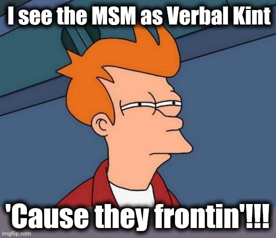 Futurama Fry Meme | I see the MSM as Verbal Kint 'Cause they frontin'!!! | image tagged in memes,futurama fry | made w/ Imgflip meme maker