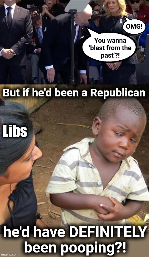 Libs are "truth fluid" | OMG! You wanna
'blast from the
past'?! But if he'd been a Republican; Libs; he'd have DEFINITELY
been pooping?! | image tagged in memes,third world skeptical kid,joe biden,normandy blast,democrats,dementia | made w/ Imgflip meme maker