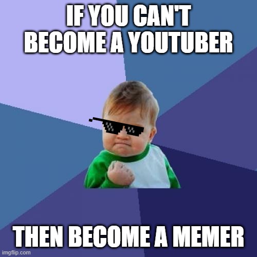 Become a memer B) bruh | IF YOU CAN'T BECOME A YOUTUBER; THEN BECOME A MEMER | image tagged in memes,success kid | made w/ Imgflip meme maker