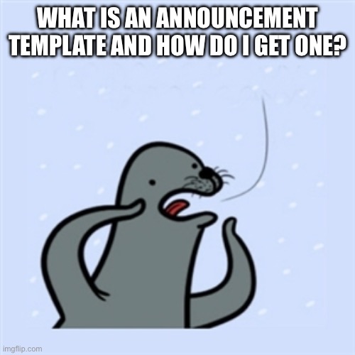 Posting not submitted images | WHAT IS AN ANNOUNCEMENT TEMPLATE AND HOW DO I GET ONE? | image tagged in gay seal | made w/ Imgflip meme maker