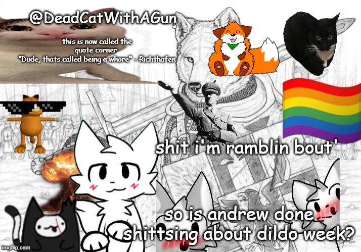 is he done yapping yet | this is now called the quote corner 
"Dude, thats called being a whore" - Richthofen; so is andrew done shittsing about dildo week? | image tagged in deadcatwithagun announcement template | made w/ Imgflip meme maker