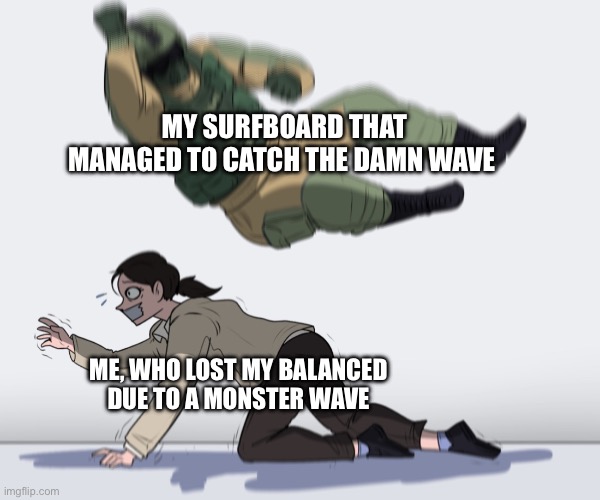 My head hurt for days, anyone else? | MY SURFBOARD THAT MANAGED TO CATCH THE DAMN WAVE; ME, WHO LOST MY BALANCED DUE TO A MONSTER WAVE | image tagged in rainbow six - fuze the hostage | made w/ Imgflip meme maker