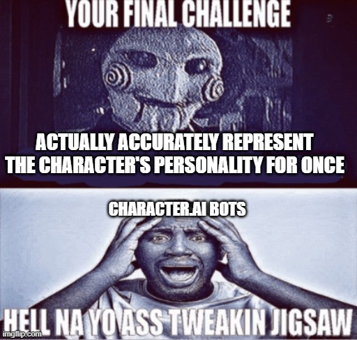your final challenge | ACTUALLY ACCURATELY REPRESENT THE CHARACTER'S PERSONALITY FOR ONCE; CHARACTER.AI BOTS | image tagged in your final challenge | made w/ Imgflip meme maker