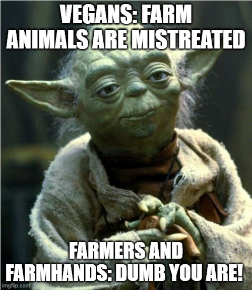 Jedi Master Yoda | VEGANS: FARM ANIMALS ARE MISTREATED; FARMERS AND FARMHANDS: DUMB YOU ARE! | image tagged in jedi master yoda | made w/ Imgflip meme maker