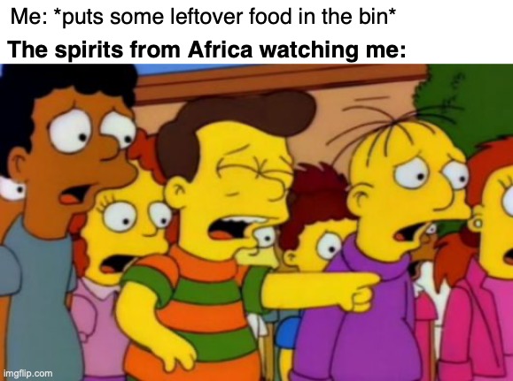ggg | Me: *puts some leftover food in the bin*; The spirits from Africa watching me: | image tagged in already dead | made w/ Imgflip meme maker