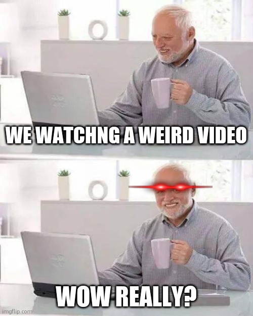 Hide the Pain Harold Meme | WE WATCHNG A WEIRD VIDEO; WOW REALLY? | image tagged in memes,hide the pain harold | made w/ Imgflip meme maker