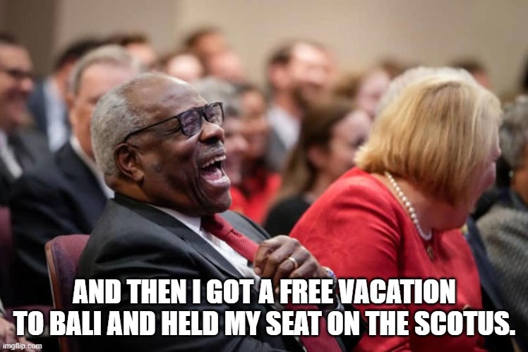 Perks | AND THEN I GOT A FREE VACATION TO BALI AND HELD MY SEAT ON THE SCOTUS. | image tagged in political humor | made w/ Imgflip meme maker