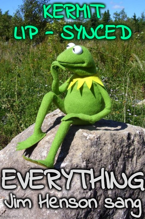 Jim Henson Sang Rainbow Connection.  Kermit Is Just A Sock That Jim Turned Into A Magic Frog | KERMIT
LIP - SYNCED; EVERYTHING; Jim Henson sang | image tagged in kermit-thinking,muppet news flash,kermit the frog,jim henson,the muppets,puppets | made w/ Imgflip meme maker