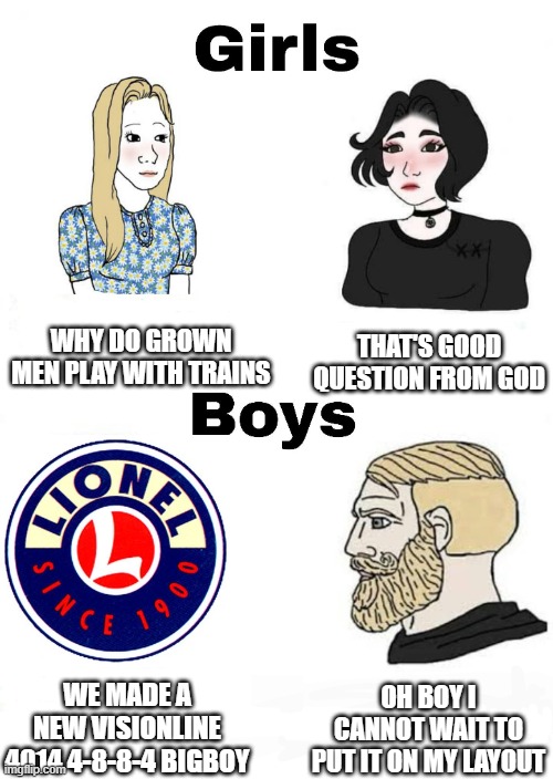 Girls vs Boys | WHY DO GROWN MEN PLAY WITH TRAINS; THAT'S GOOD QUESTION FROM GOD; OH BOY I CANNOT WAIT TO PUT IT ON MY LAYOUT; WE MADE A NEW VISIONLINE 4014 4-8-8-4 BIGBOY | image tagged in girls vs boys | made w/ Imgflip meme maker