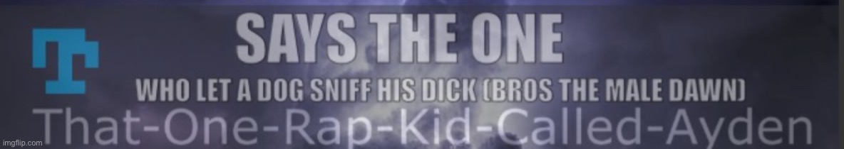 Says the one who let a dog sniff his dick | image tagged in says the one who let a dog sniff his dick | made w/ Imgflip meme maker