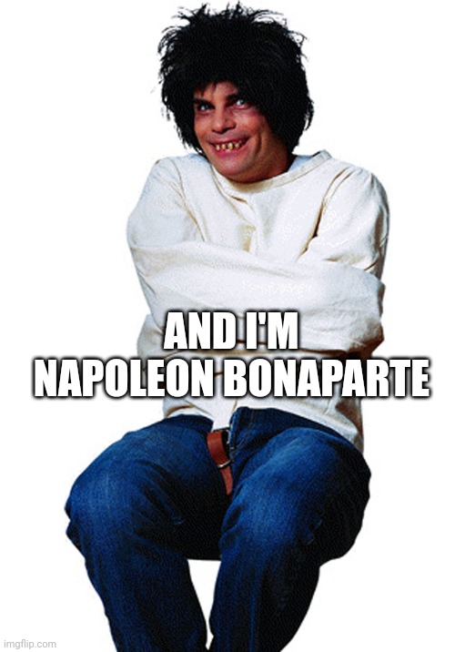 straight jacket | AND I'M NAPOLEON BONAPARTE | image tagged in straight jacket | made w/ Imgflip meme maker
