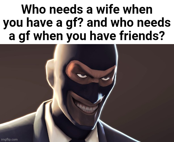 is this fax bro? | Who needs a wife when you have a gf? and who needs a gf when you have friends? | made w/ Imgflip meme maker