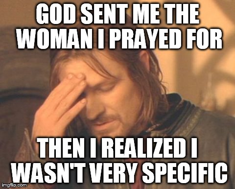 Frustrated Boromir | GOD SENT ME THE WOMAN I PRAYED FOR THEN I REALIZED I WASN'T VERY SPECIFIC | image tagged in memes,frustrated boromir | made w/ Imgflip meme maker