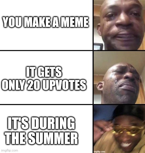 depresso | YOU MAKE A MEME; IT GETS ONLY 20 UPVOTES; IT'S DURING THE SUMMER | image tagged in depresso | made w/ Imgflip meme maker