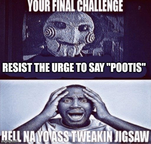 your final challenge | RESIST THE URGE TO SAY "POOTIS" | made w/ Imgflip meme maker