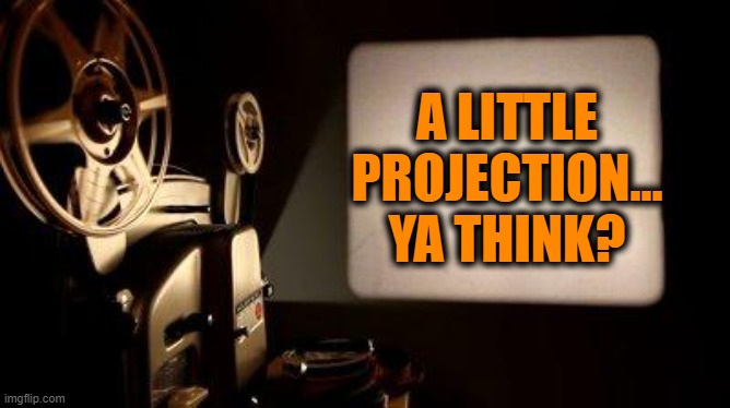 Movie Projector | A LITTLE PROJECTION... YA THINK? | image tagged in movie projector | made w/ Imgflip meme maker