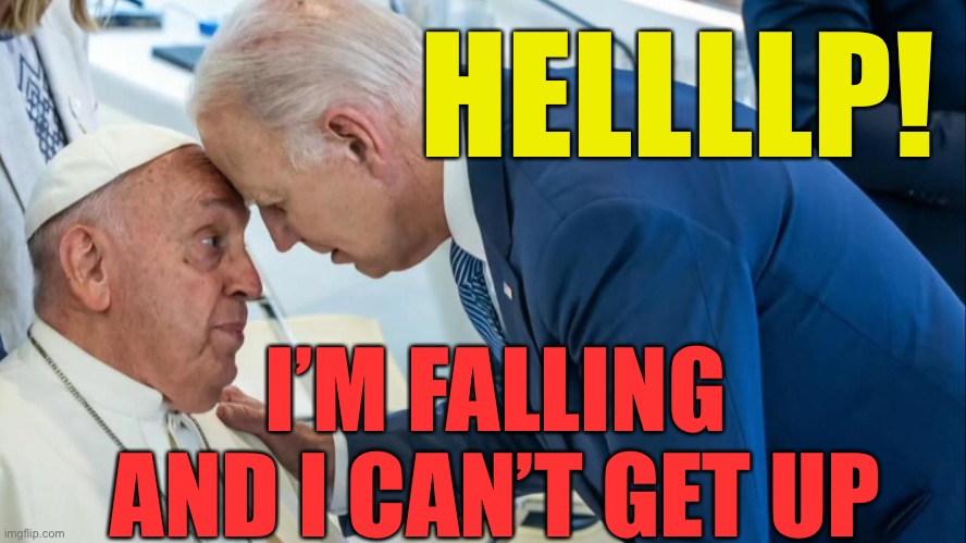 Biden loses balance, uses The Pope as a stopper. | HELLLLP! I’M FALLING AND I CAN’T GET UP | image tagged in biden and the pope,biden,democrats,dementia | made w/ Imgflip meme maker