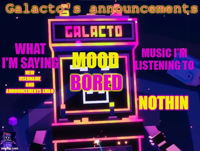 galactos new announcements | NEW USERNAME AND ANNOUNCEMENTS LMAO; NOTHIN; BORED | image tagged in galactos new announcements | made w/ Imgflip meme maker