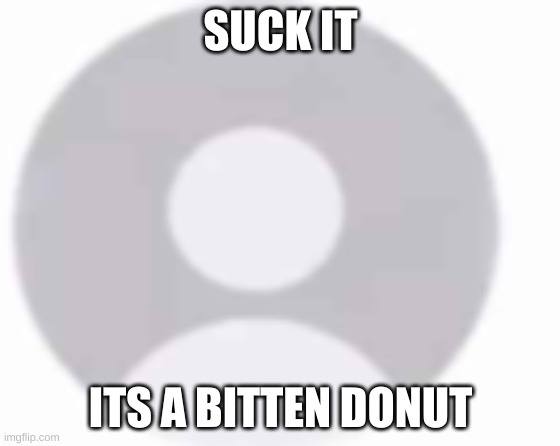 got it from speedmcqueen | SUCK IT; ITS A BITTEN DONUT | image tagged in repost,kinda | made w/ Imgflip meme maker